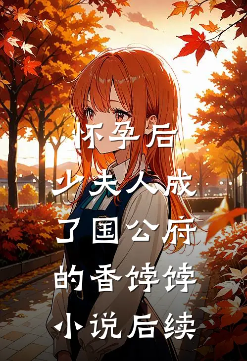 怀孕后，少夫人成了国公府的香饽饽小说后续