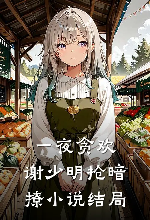 一夜贪欢，谢少明抢暗撩小说结局