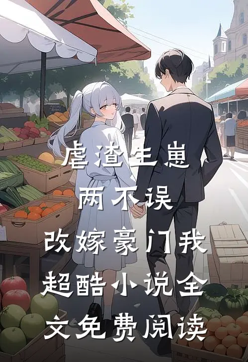 虐渣生崽两不误，改嫁豪门我超酷小说全文免费阅读