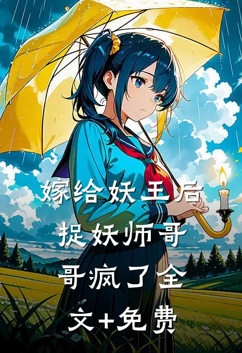 嫁给妖王后，捉妖师哥哥疯了全文+免费