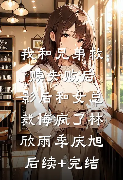 我和兄弟救赎失败后，影后和女总裁悔疯了林欣雨季庆旭后续+完结
