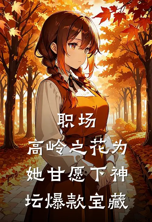 职场：高岭之花为她甘愿下神坛爆款宝藏