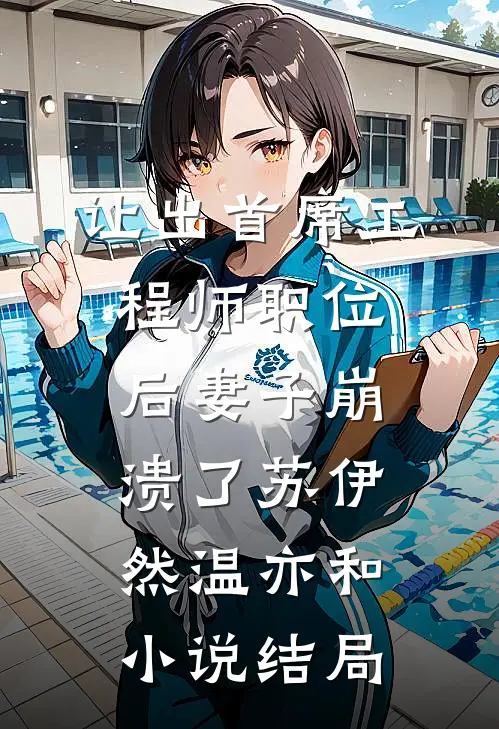 让出首席工程师职位后妻子崩溃了苏伊然温亦和小说结局