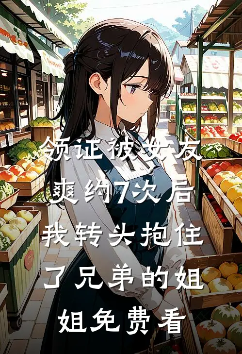 领证被女友爽约7次后，我转头抱住了兄弟的姐姐免费看