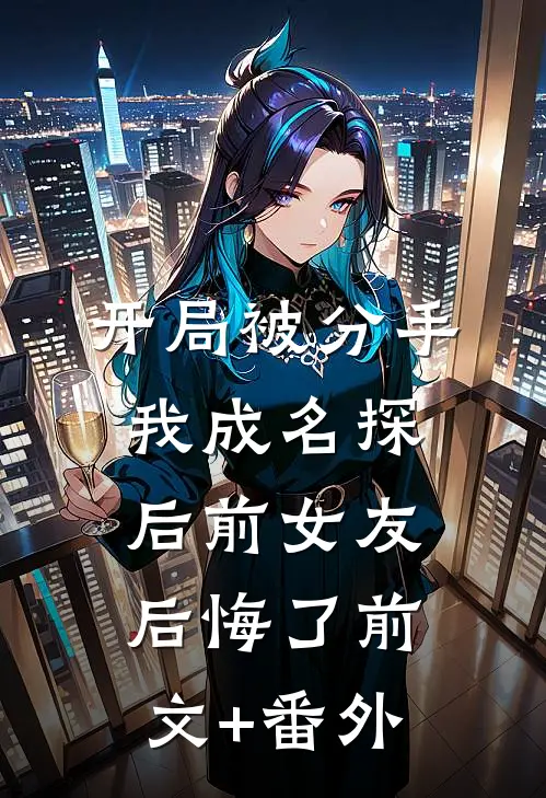 开局被分手，我成名探后前女友后悔了前文+番外
