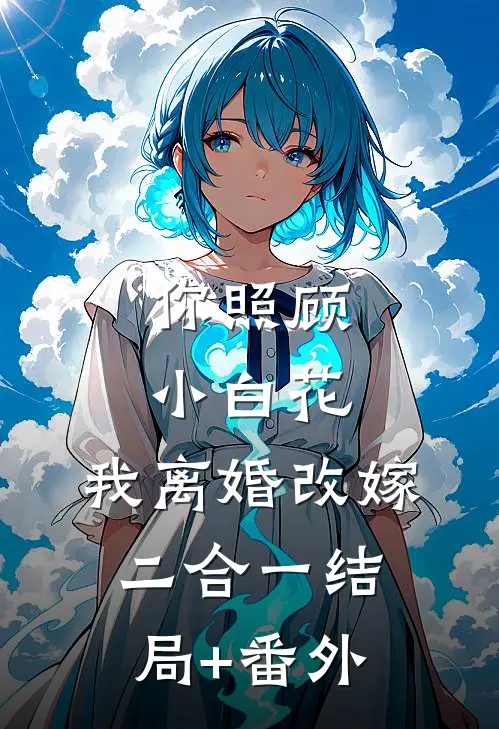 你照顾小白花，我离婚改嫁二合一结局+番外