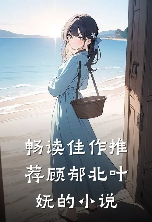 畅读佳作推荐顾郁北叶妩的小说