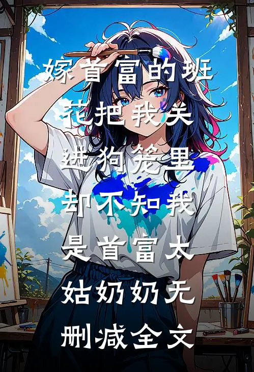 嫁首富的班花把我关进狗笼里，却不知我是首富太姑奶奶无删减全文