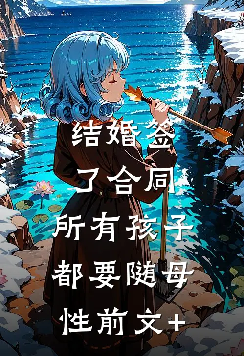 结婚签了合同，所有孩子都要随母性前文+