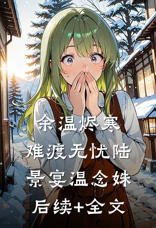 余温烬寒，难渡无忧陆景宴温念姝后续+全文