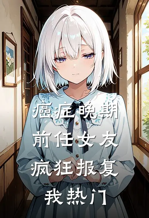 癌症晚期，前任女友疯狂报复我热门