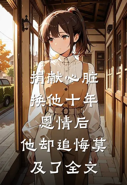 捐献心脏换他十年恩情后，他却追悔莫及了全文