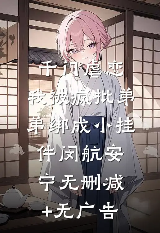 千门虐恋：我被疯批弟弟绑成小挂件闵航安宁无删减+无广告