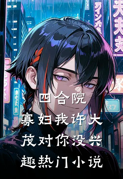 四合院：寡妇我许大茂对你没兴趣热门小说
