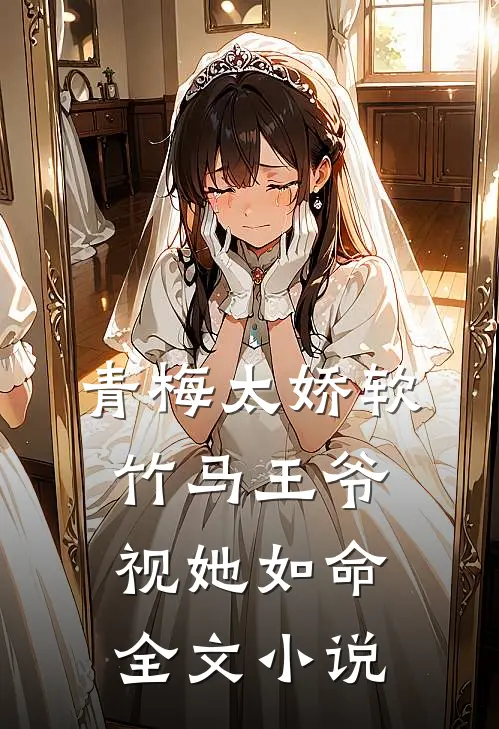 青梅太娇软，竹马王爷视她如命全文小说