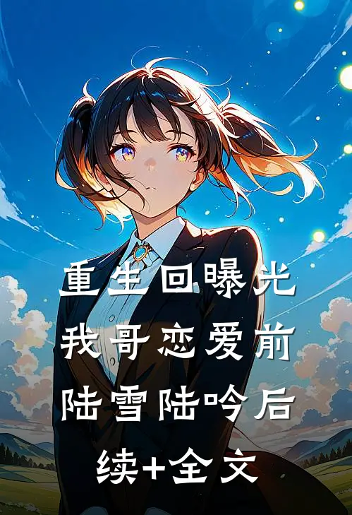 重生回曝光我哥恋爱前陆雪陆吟后续+全文