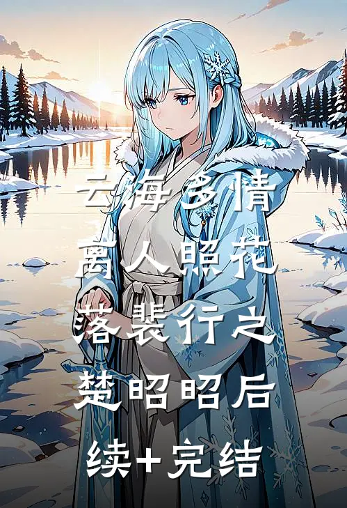 云海多情，离人照花落裴行之楚昭昭后续+完结