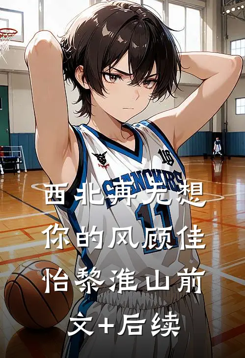 西北再无想你的风顾佳怡黎淮山前文+后续