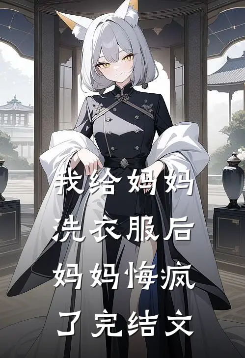 我给妈妈洗衣服后，妈妈悔疯了完结文