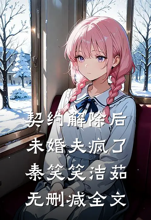 契约解除后未婚夫疯了秦笑笑洁茹无删减全文