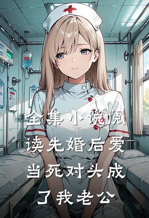全集小说阅读先婚后爱：当死对头成了我老公