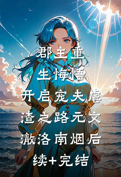 郡主重生悔悟,开启宠夫虐渣之路元文澈洛南烟后续+完结
