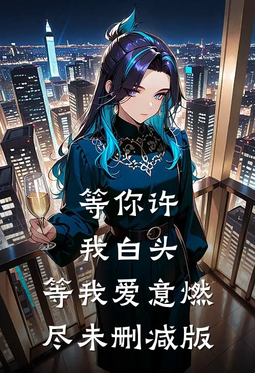 等你许我白头，等我爱意燃尽未删减版