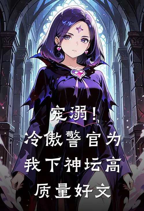 宠溺！冷傲警官为我下神坛高质量好文