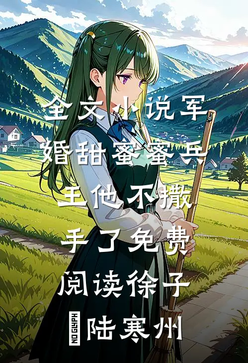 全文小说军婚甜蜜蜜兵王他不撒手了免费阅读徐子矝陆寒州