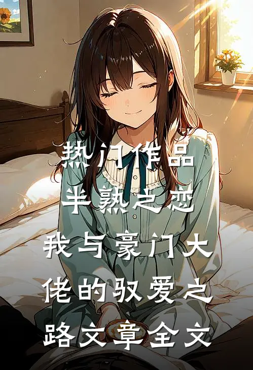 热门作品半熟之恋：我与豪门大佬的驭爱之路文章全文