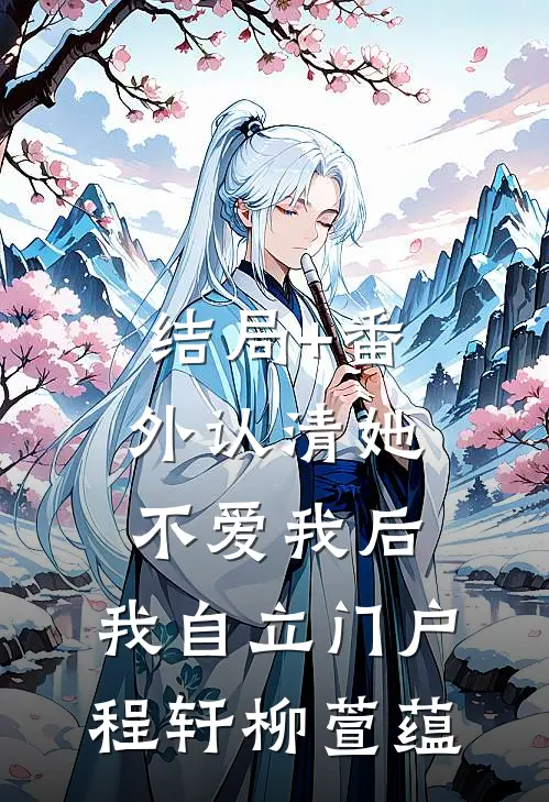 结局+番外认清她不爱我后，我自立门户程轩柳萱蕴