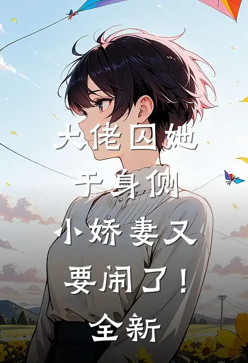 大佬囚她于身侧，小娇妻又要闹了！全新