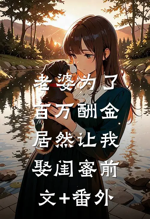 老婆为了百万酬金，居然让我娶闺蜜前文+番外