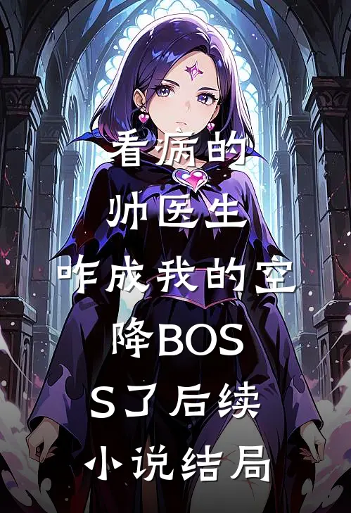 看病的帅医生，咋成我的空降BOSS了后续小说结局