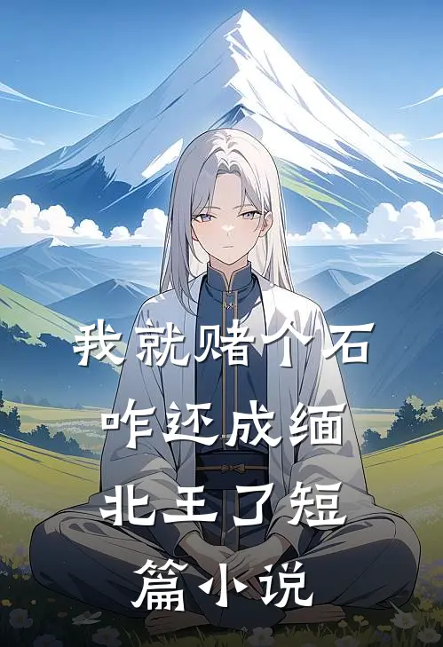 我就赌个石，咋还成缅北王了短篇小说