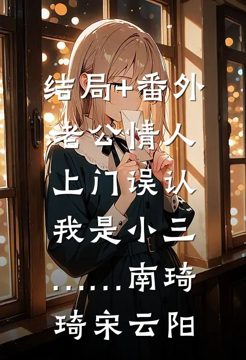 结局+番外老公情人上门误认我是小三……南琦琦宋云阳