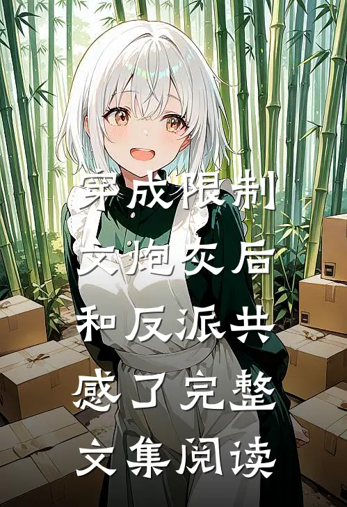 穿成限制文炮灰后，和反派共感了完整文集阅读
