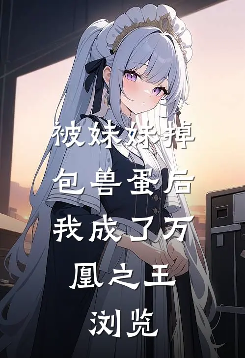 被妹妹掉包兽蛋后，我成了万凰之王。浏览