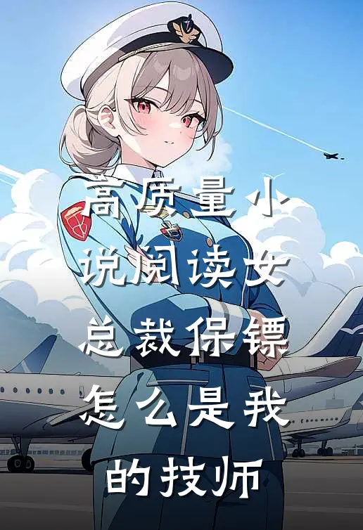 高质量小说阅读女总裁保镖，怎么是我的技师