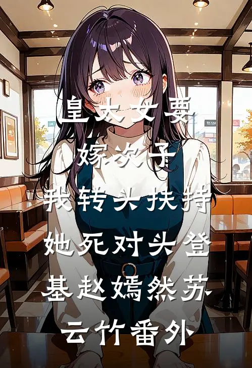 皇太女要嫁次子，我转头扶持她死对头登基赵嫣然苏云竹 番外