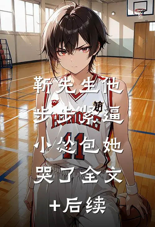 靳先生他步步紧逼，小怂包她哭了全文+后续