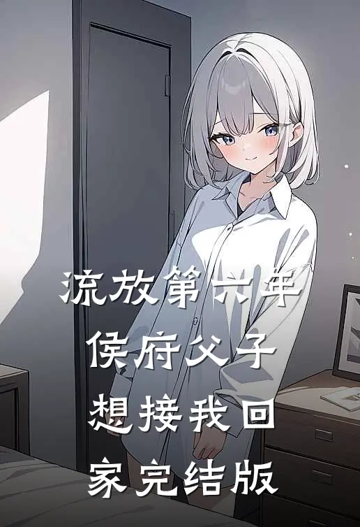 流放第六年，侯府父子想接我回家完结版