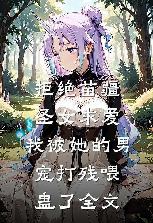 拒绝苗疆圣女求爱，我被她的男宠打残喂蛊了全文