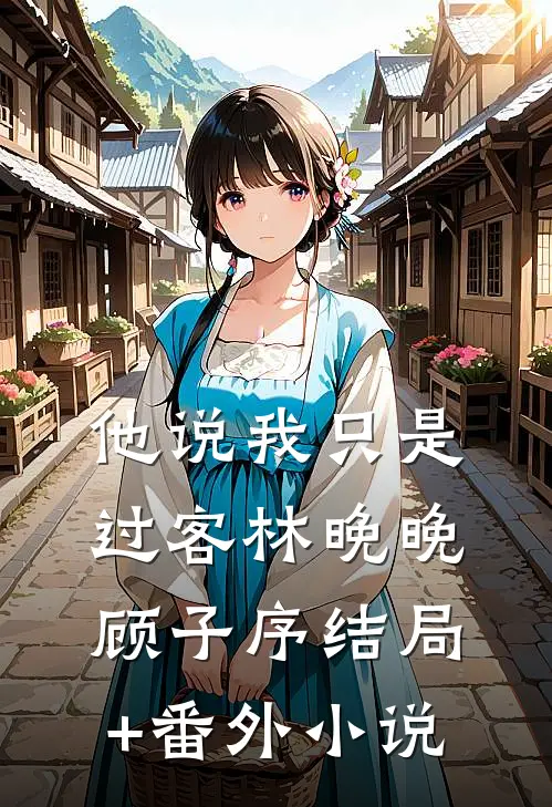 他说我只是过客林晚晚顾子序结局+番外小说