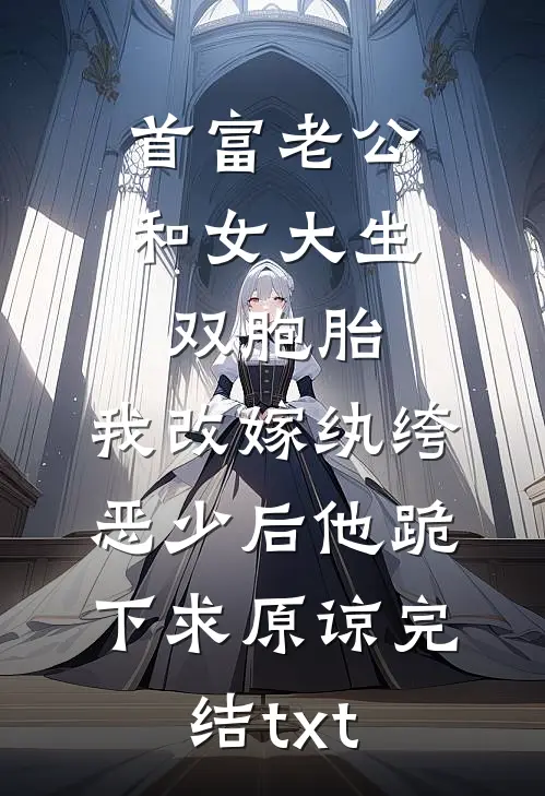 首富老公和女大生双胞胎，我改嫁纨绔恶少后他跪下求原谅完结txt