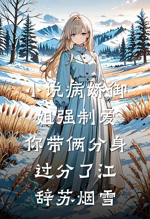 小说病娇御姐强制爱，你带俩分身过分了(江辞苏烟雪)