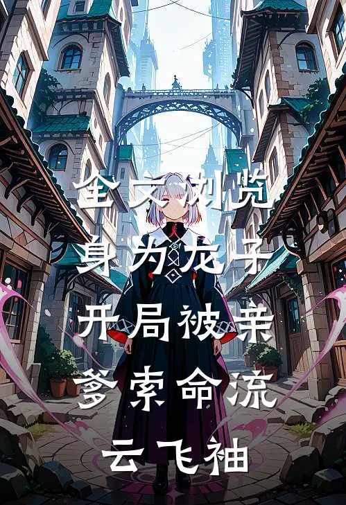 全文浏览身为龙子,开局被亲爹索命流云飞袖
