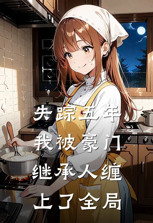 失踪五年，我被豪门继承人缠上了全局