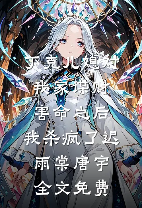 丁克儿媳对我家谋财害命之后，我杀疯了迟雨棠唐宇全文免费
