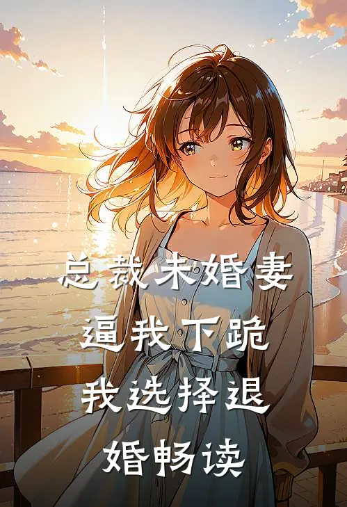 总裁未婚妻逼我下跪，我选择退婚畅读